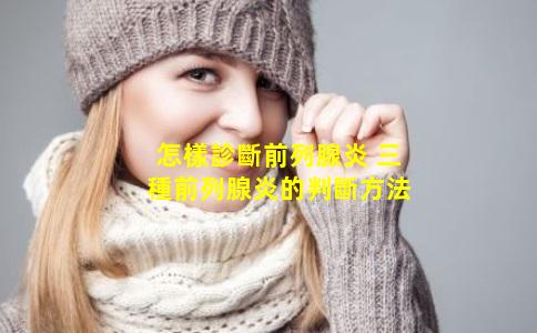 怎樣診斷前列腺炎 三種前列腺炎的判斷方法